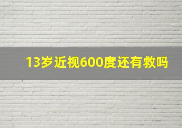 13岁近视600度还有救吗