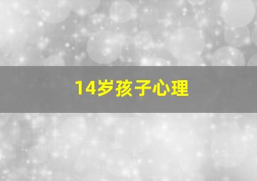 14岁孩子心理