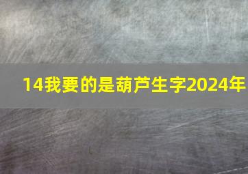 14我要的是葫芦生字2024年