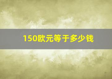 150欧元等于多少钱