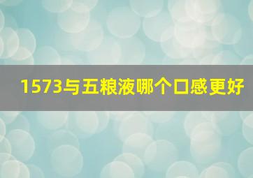 1573与五粮液哪个口感更好