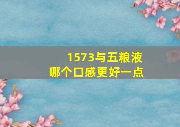 1573与五粮液哪个口感更好一点