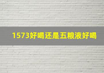 1573好喝还是五粮液好喝