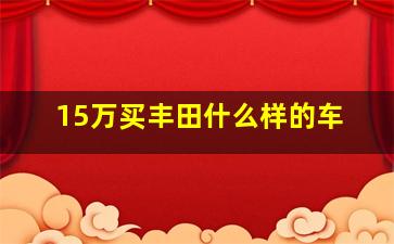 15万买丰田什么样的车