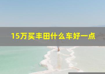 15万买丰田什么车好一点