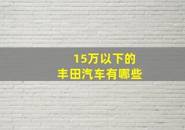 15万以下的丰田汽车有哪些