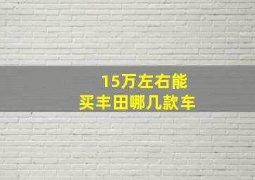 15万左右能买丰田哪几款车