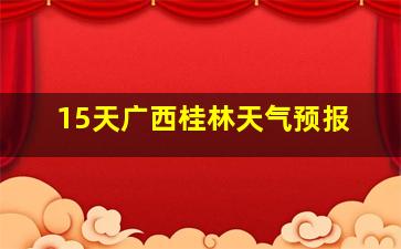 15天广西桂林天气预报