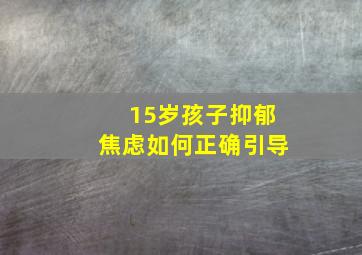 15岁孩子抑郁焦虑如何正确引导