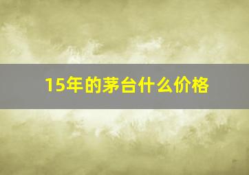 15年的茅台什么价格