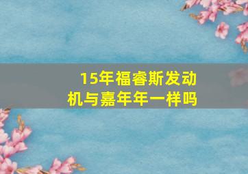 15年福睿斯发动机与嘉年年一样吗