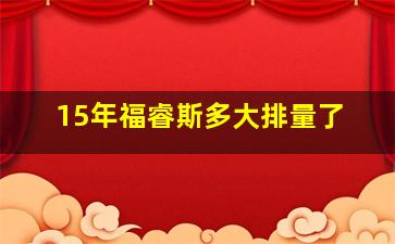 15年福睿斯多大排量了