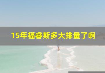 15年福睿斯多大排量了啊