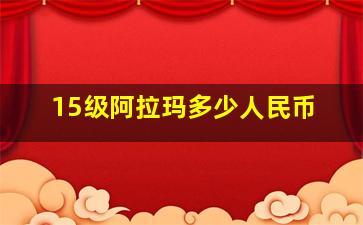 15级阿拉玛多少人民币