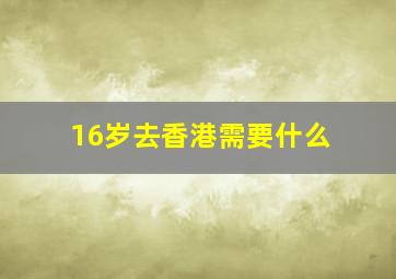 16岁去香港需要什么