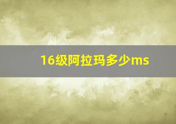 16级阿拉玛多少ms