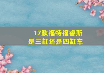 17款福特福睿斯是三缸还是四缸车