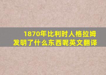 1870年比利时人格拉姆发明了什么东西呢英文翻译