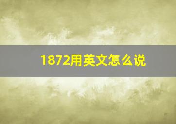 1872用英文怎么说