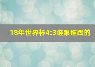 18年世界杯4:3谁跟谁踢的