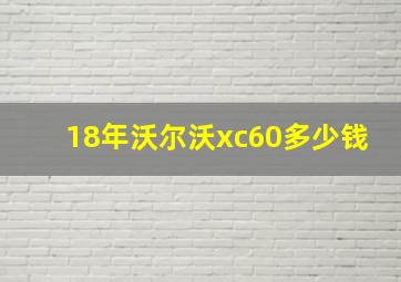 18年沃尔沃xc60多少钱