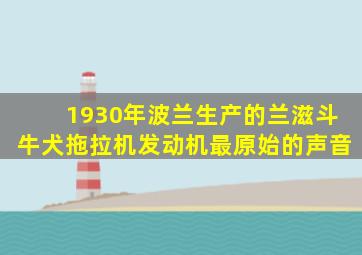 1930年波兰生产的兰滋斗牛犬拖拉机发动机最原始的声音