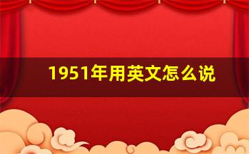 1951年用英文怎么说