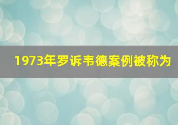 1973年罗诉韦德案例被称为