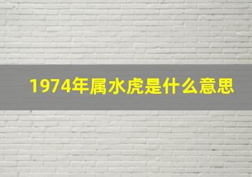 1974年属水虎是什么意思