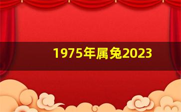 1975年属兔2023