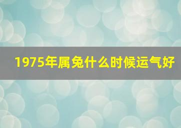 1975年属兔什么时候运气好