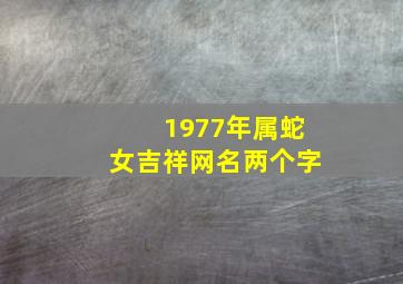 1977年属蛇女吉祥网名两个字