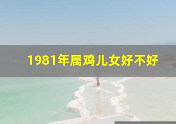 1981年属鸡儿女好不好