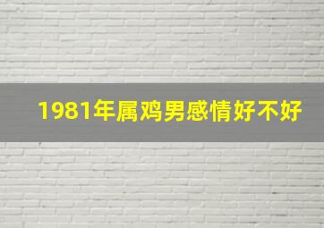 1981年属鸡男感情好不好