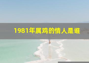 1981年属鸡的情人是谁