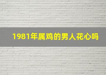 1981年属鸡的男人花心吗