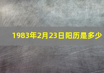 1983年2月23日阳历是多少