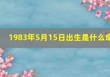 1983年5月15日出生是什么命