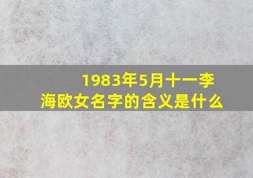 1983年5月十一李海欧女名字的含义是什么