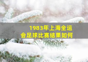 1983年上海全运会足球比赛结果如何