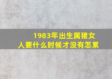 1983年出生属猪女人要什么时候才没有怎累