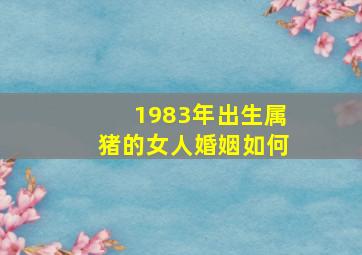 1983年出生属猪的女人婚姻如何