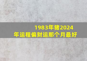 1983年猪2024年运程偏财运那个月最好