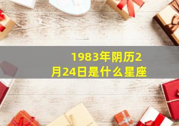 1983年阴历2月24日是什么星座