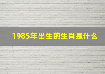 1985年出生的生肖是什么