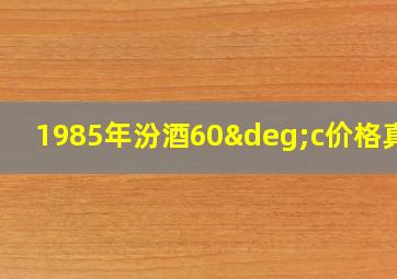 1985年汾酒60°c价格真假