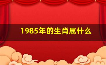 1985年的生肖属什么