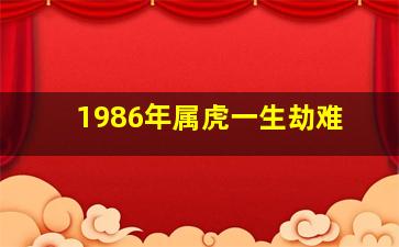 1986年属虎一生劫难