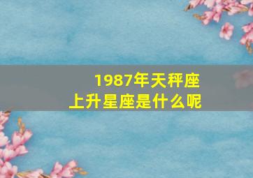 1987年天秤座上升星座是什么呢