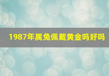 1987年属兔佩戴黄金吗好吗